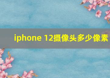 iphone 12摄像头多少像素